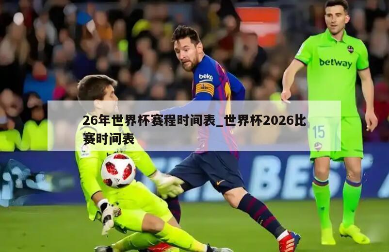 26年世界杯赛程时间表_世界杯2026比赛时间表
