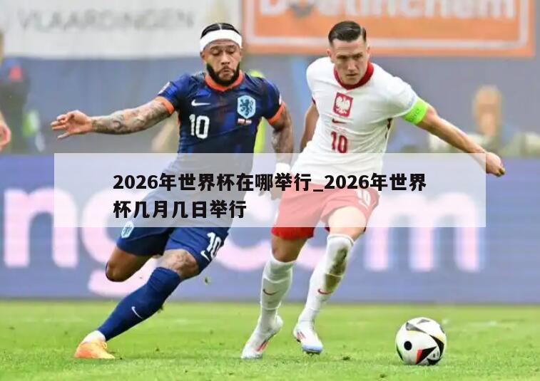 2026年世界杯在哪举行_2026年世界杯几月几日举行