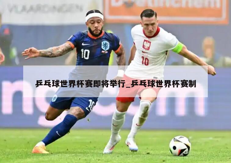 详细阅读:乒乓球世界杯赛即将举行_乒乓球世界杯赛制 乒乓球世界杯赛即将举行_乒乓球世界杯赛制