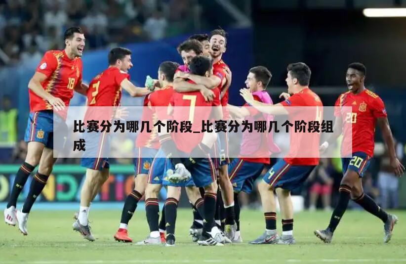 详细阅读:比赛分为哪几个阶段_比赛分为哪几个阶段组成 比赛分为哪几个阶段_比赛分为哪几个阶段组成