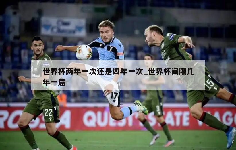 世界杯两年一次还是四年一次_世界杯间隔几年一届