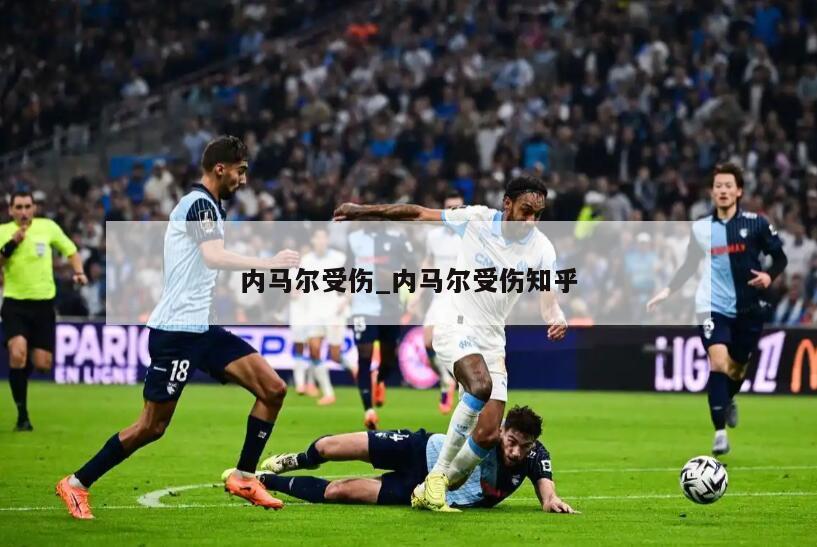 内马尔受伤_内马尔受伤知乎