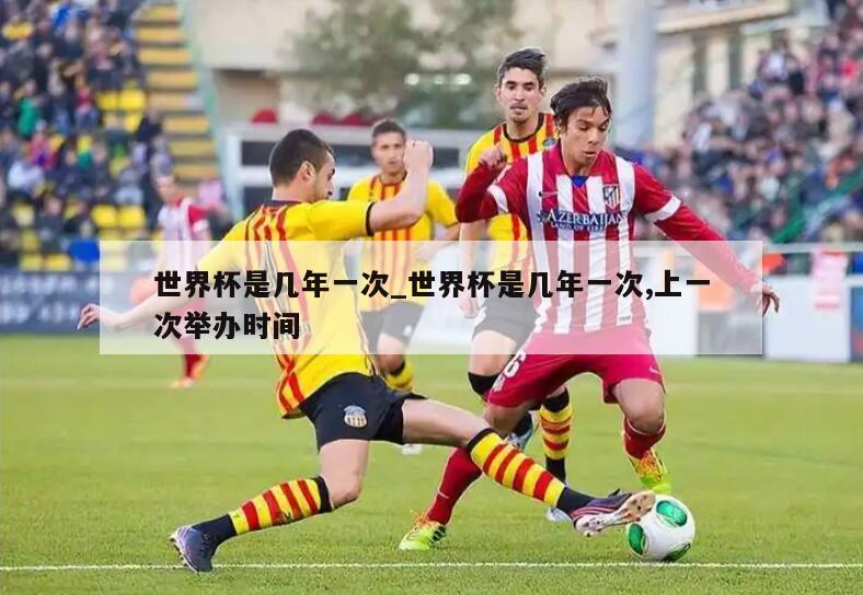 世界杯是几年一次_世界杯是几年一次,上一次举办时间