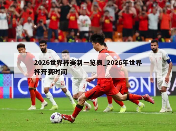 2026世界杯赛制一览表_2026年世界杯开赛时间