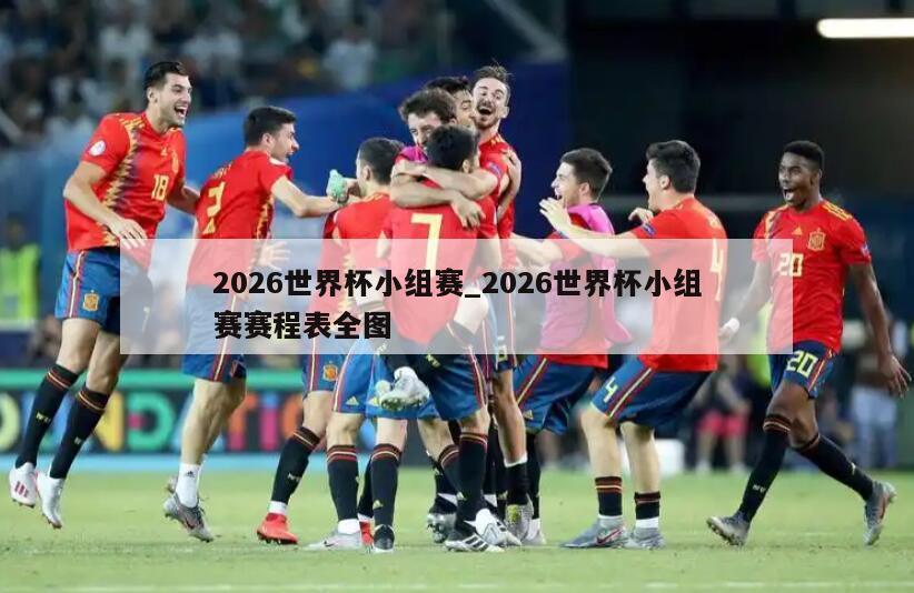 2026世界杯小组赛_2026世界杯小组赛赛程表全图