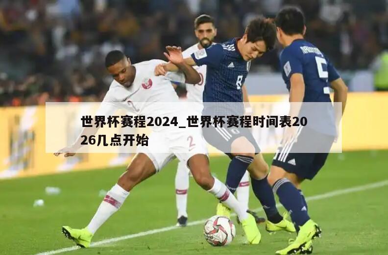 世界杯赛程2024_世界杯赛程时间表2026几点开始