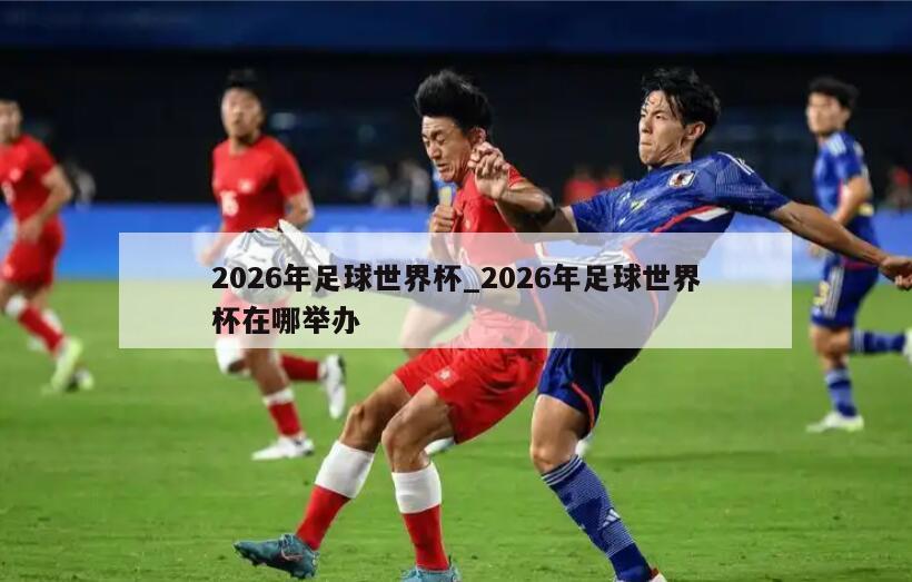 2026年足球世界杯_2026年足球世界杯在哪举办