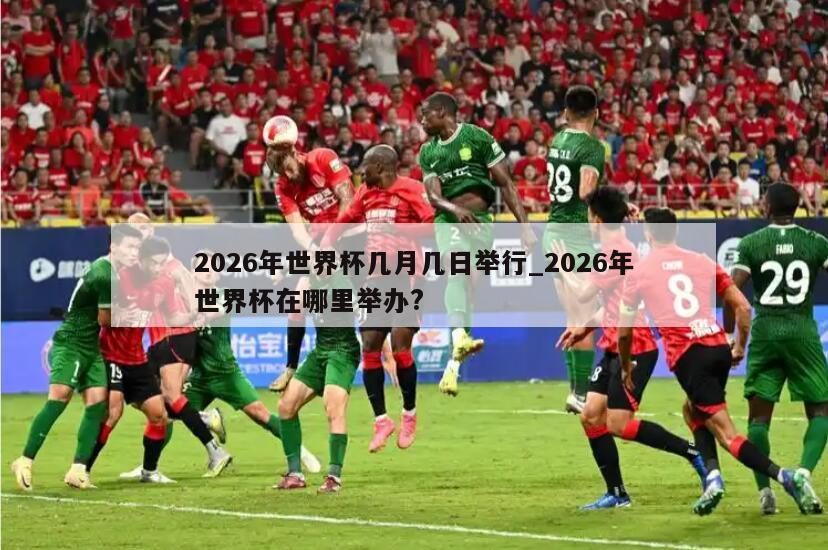 2026年世界杯几月几日举行_2026年世界杯在哪里举办?