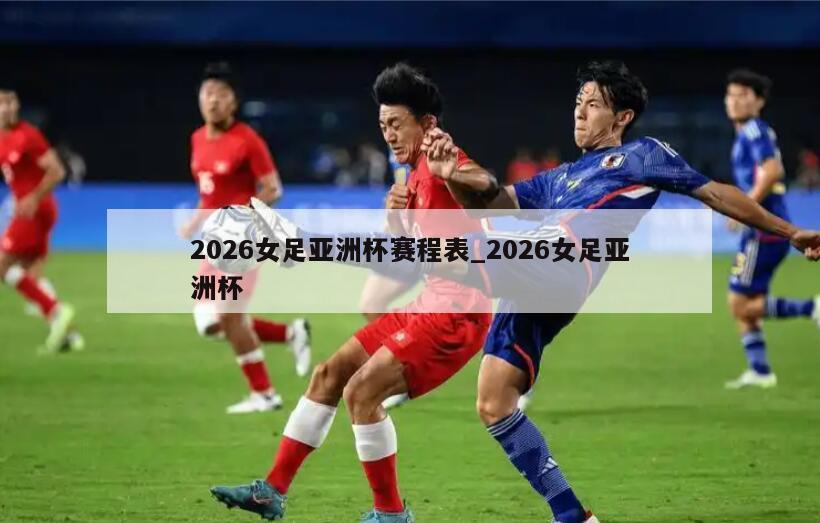 2026女足亚洲杯赛程表_2026女足亚洲杯