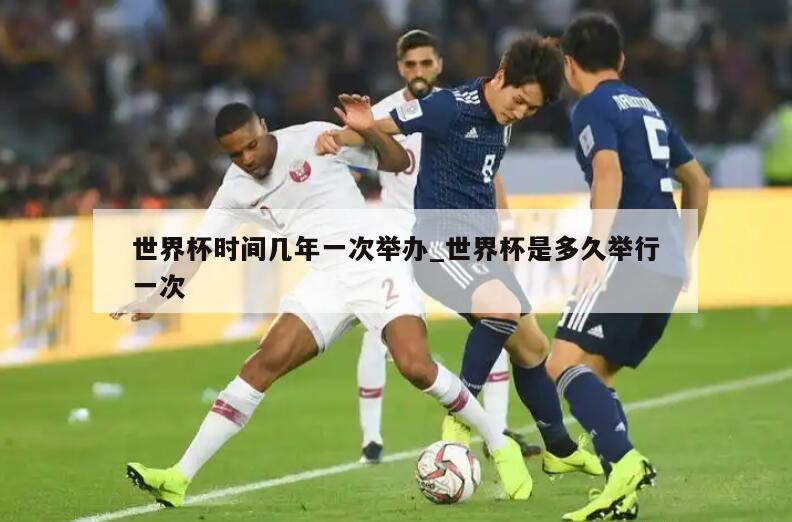 世界杯时间几年一次举办_世界杯是多久举行一次