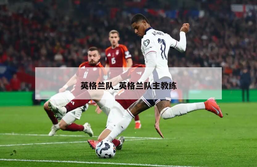 英格兰队_英格兰队主教练