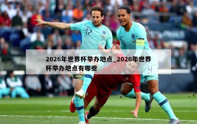 2026年世界杯举办地点_2026年世界杯举办地点有哪些