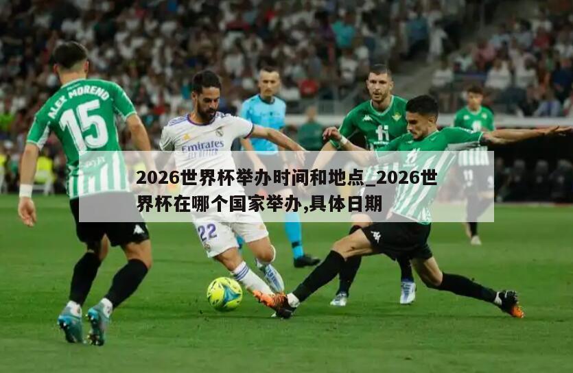 详细阅读:2026世界杯举办时间和地点_2026世界杯在哪个国家举办,具体日期 2026世界杯举办时间和地点_2026世界杯在哪个国家举办,具体日期