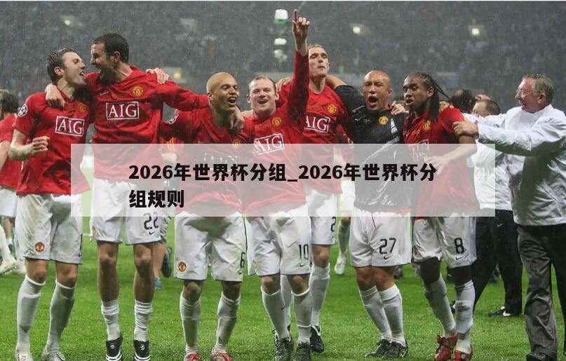 2026年世界杯分组_2026年世界杯分组规则