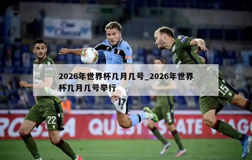 2026年世界杯几月几号_2026年世界杯几月几号举行
