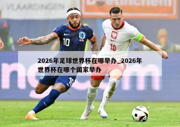 2026年足球世界杯在哪举办_2026年世界杯在哪个国家举办