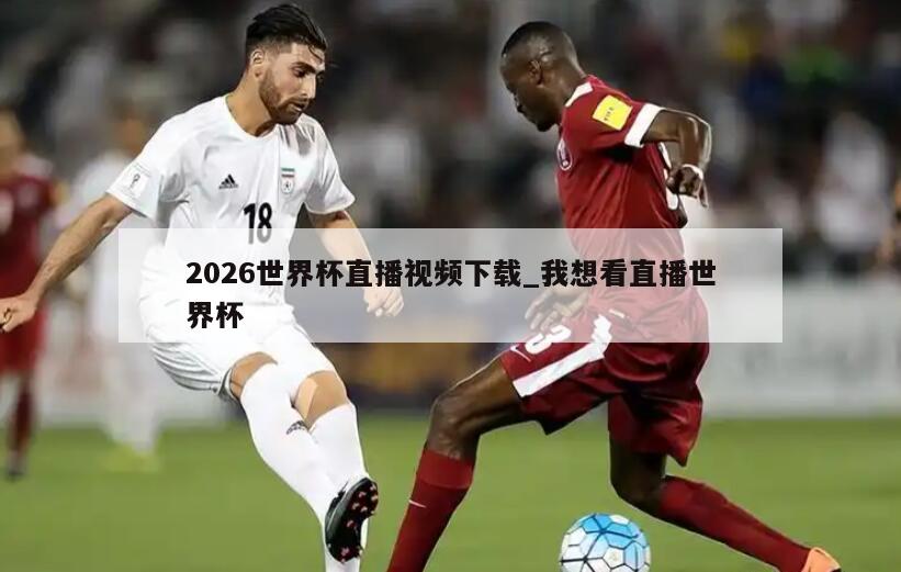 2026世界杯直播视频下载_我想看直播世界杯