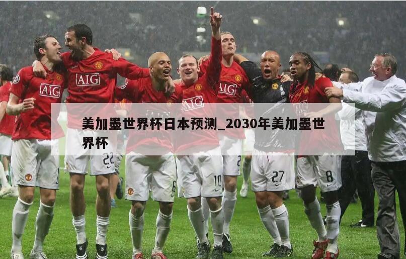 美加墨世界杯日本预测_2030年美加墨世界杯