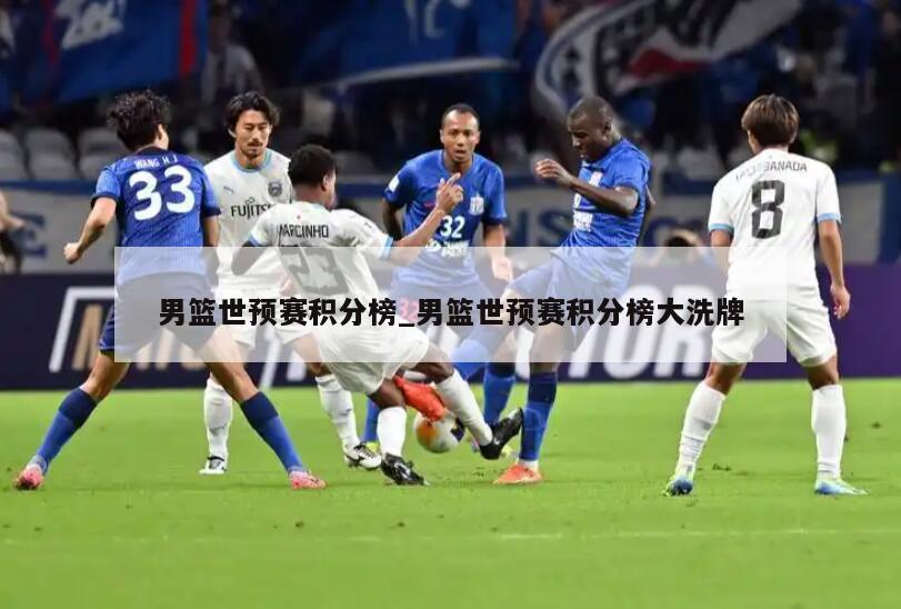 男篮世预赛积分榜_男篮世预赛积分榜大洗牌