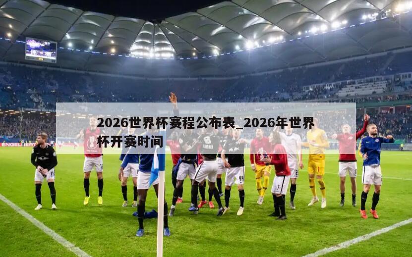 2026世界杯赛程公布表_2026年世界杯开赛时间