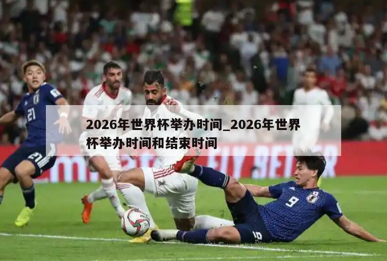 2026年世界杯举办时间_2026年世界杯举办时间和结束时间