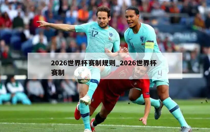 2026世界杯赛制规则_2026世界杯 赛制