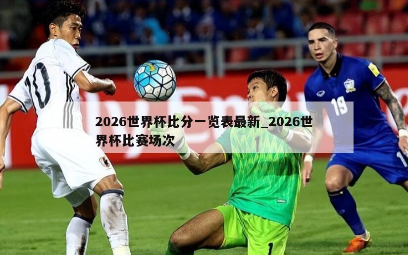 2026世界杯比分一览表最新_2026世界杯比赛场次