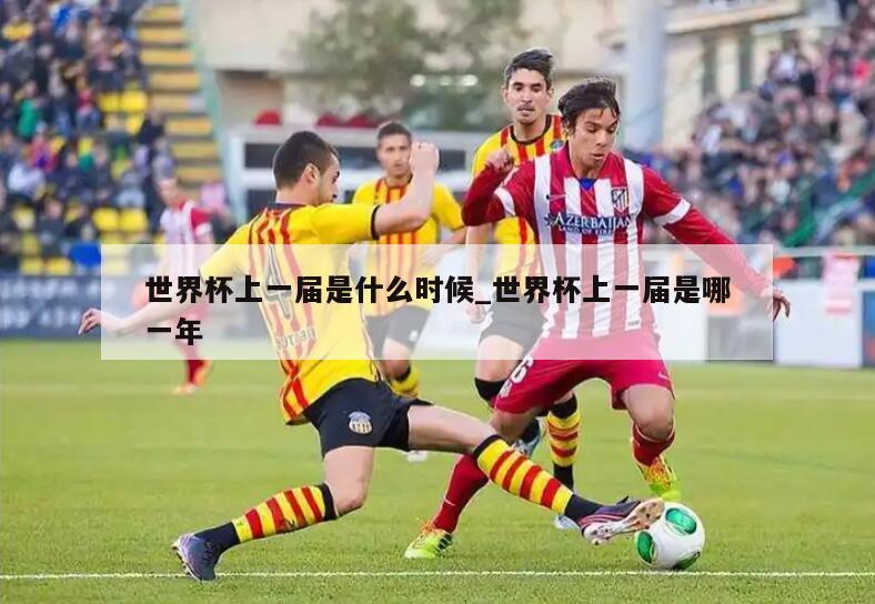 世界杯上一届是什么时候_世界杯上一届是哪一年