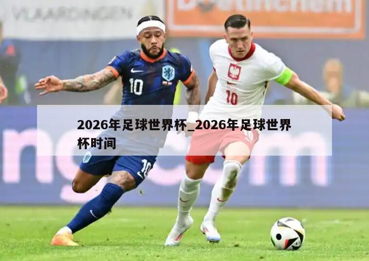 2026年足球世界杯_2026年足球世界杯时间