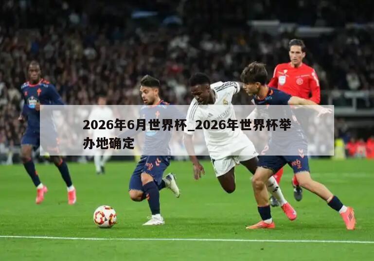 2026年6月世界杯_2026年世界杯举办地确定